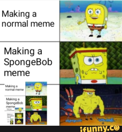 Making a normal meme Making a SpongeBob meme - iFunny