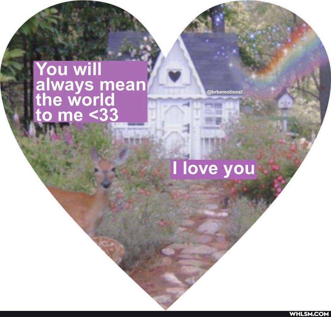 You will
always mean the world to me <33
love you