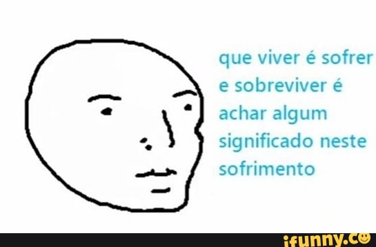 que viver é sofrer
e
sobreviver é
achar algum
significado neste
sofrimento