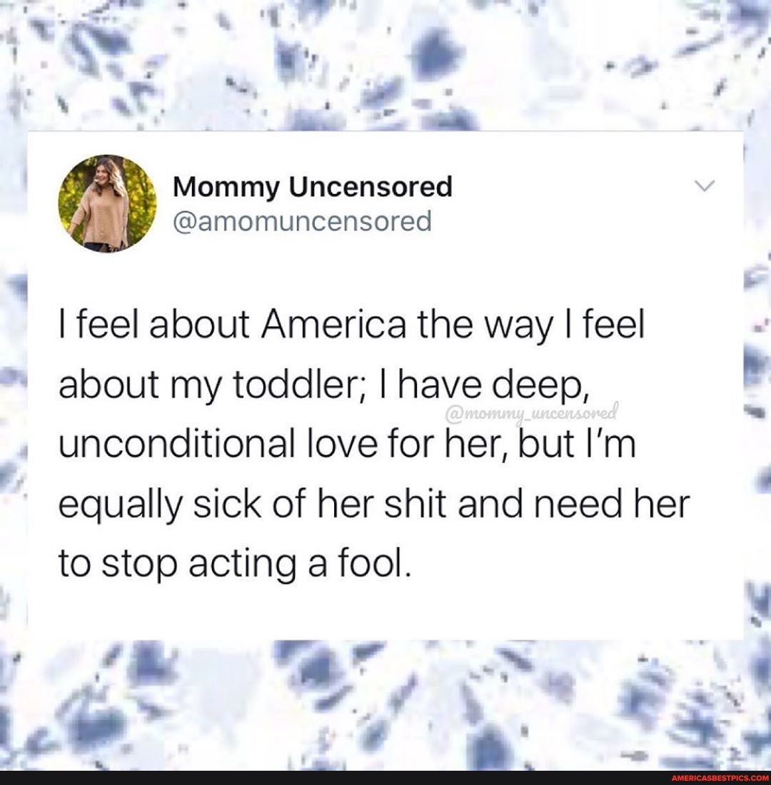 I feel about America the way I feel
about my toddler; I have deep, unconditional love for her, but I'm equally sick of her shit and need her to stop acting a fool.