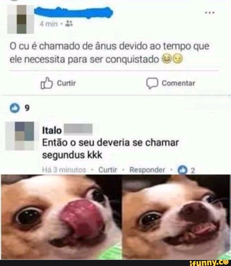 O cu é chamado de ânus devido ao tempo que ele necessita para ser conquistado
Curtir Comentar
talo
Então o seu deveria se chamar
segundus kkk
Curtir
Responder