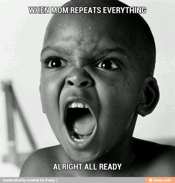 WHENIMOM REPEATS EVERYTHING