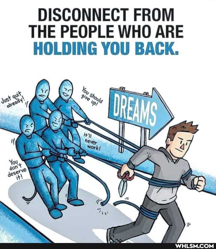 DISCONNECT FROM THE PEOPLE WHO ARE HOLDING YOU BACK.