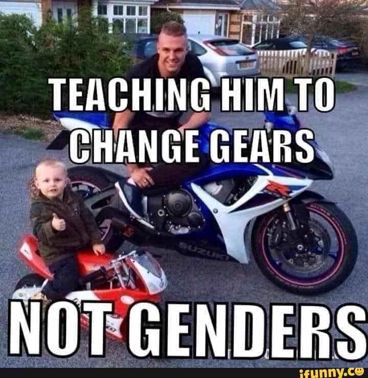 TEACHING HIM TO CHANGE GEARS NOT GENDERS iFunny
