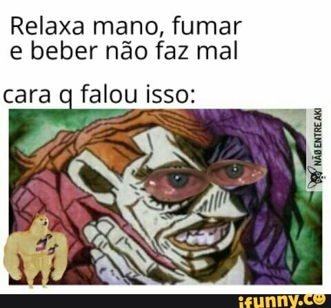 Relaxa mano, fumar e beber não faz mal
cara falou isso: