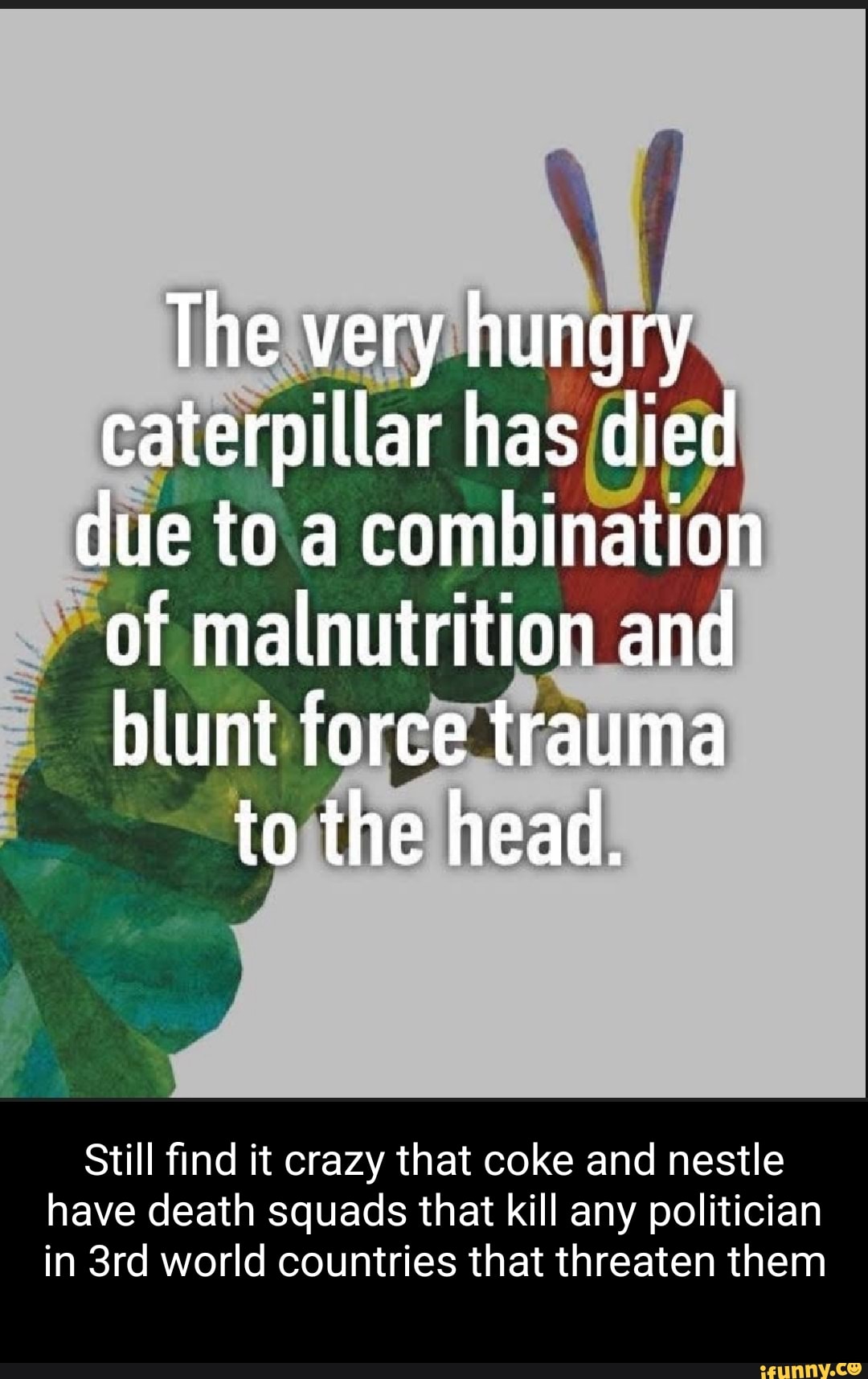 The very hungry caterpillar has died due to a combination of malnutrition and blunt force trauma