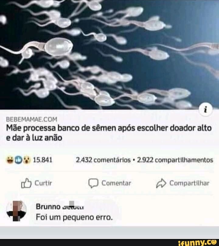 COM
Mãe processa banco de sêmen após escolher doador alto e dar à luz anão
15.841 2.432 comentários 2.922 compartilhamentos
Curtir Comentar Compartilhar
Brunno
Foi um pequeno erro.