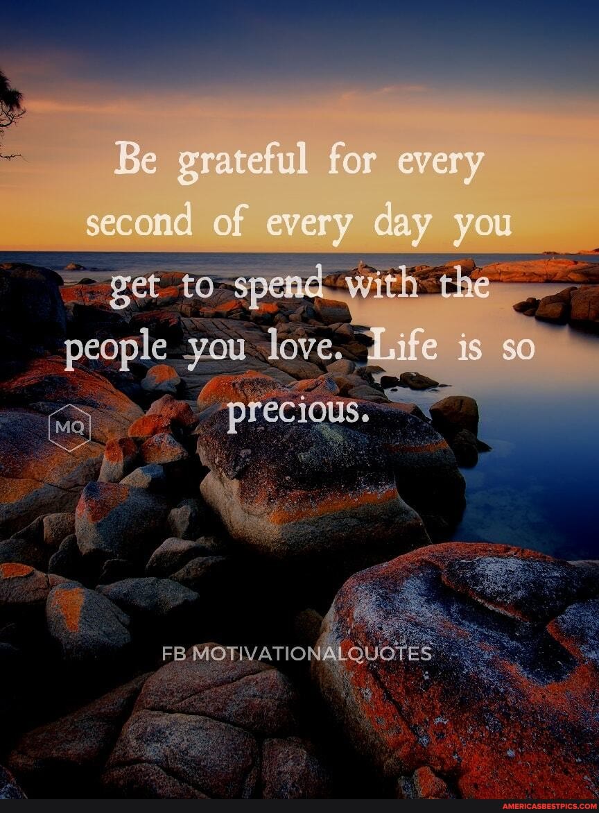 Be grateful for every second of every day you
people you love.
FB-MOTIVATION
ife is so