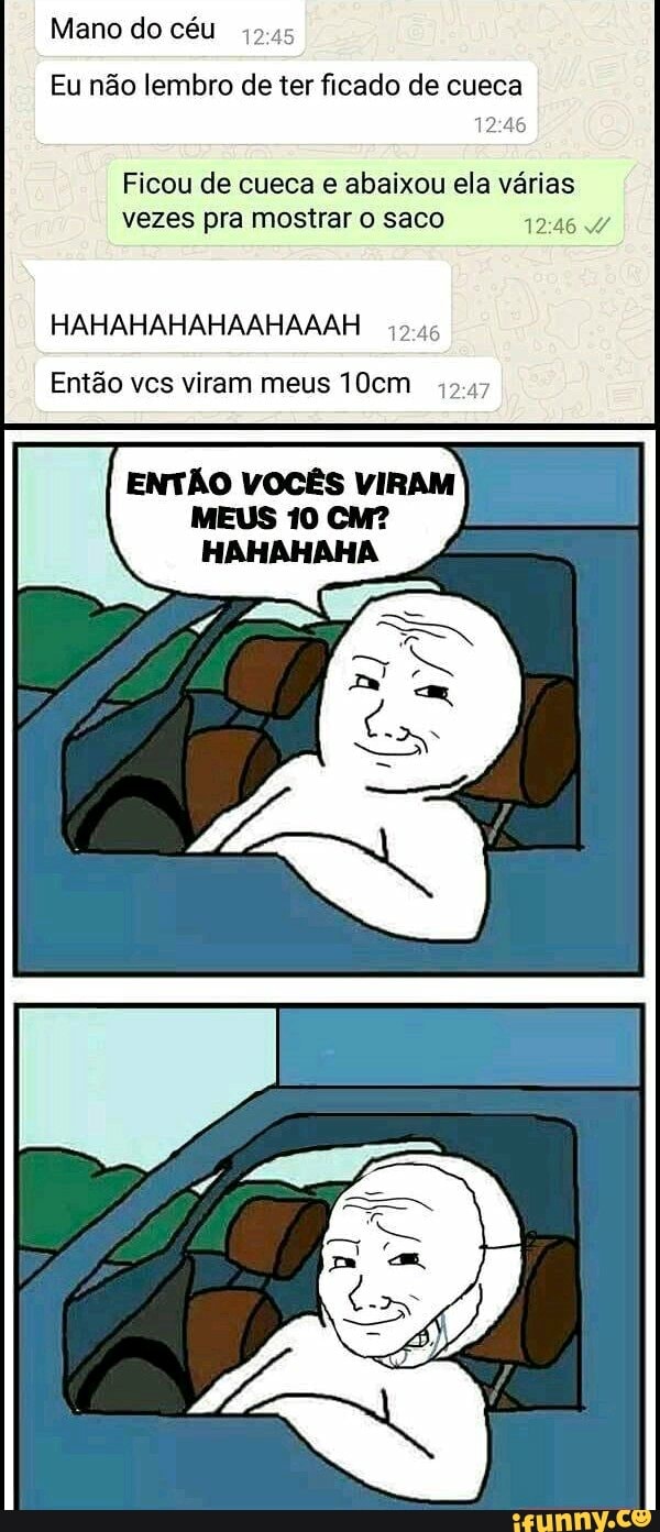 Mano do céu
45:45
Eu não lembro de ter ficado de cueca
12:46
Ficou de cueca e abaixou ela várias
vezes pra mostrar o saco 1246 4
HAHAHAHAHAAHAAAH
19:46
Então vcs viram meus 10cm
2.47
ENTÃO VOCÊS VIRAM
MEUS 10 CM?