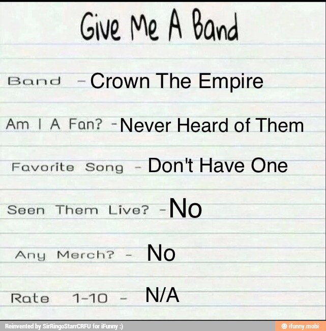 Give Me A Band
Band
Crown The Empire
Am I À Fan? -Never Heard of Them
Favorite Song Don't Have One
Seen Them Live?
Any Merch?
No
Rate 1-10