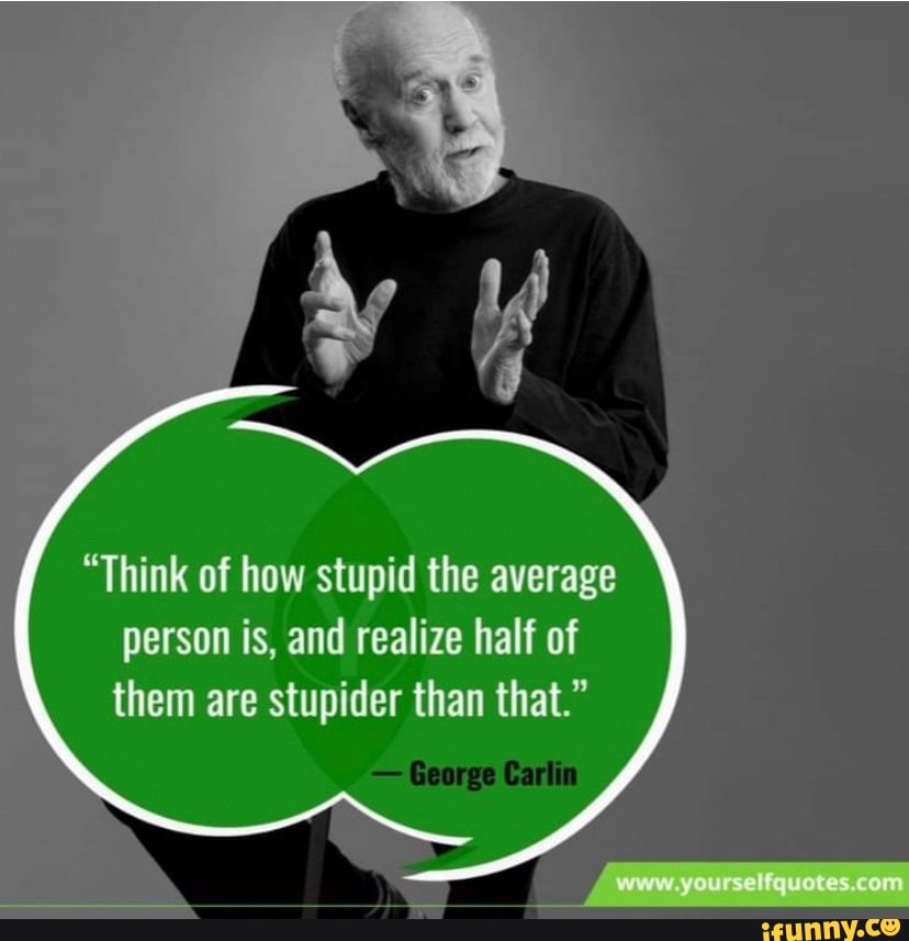 think-of-how-stupid-the-average-person-is-and-realize-half-of-them