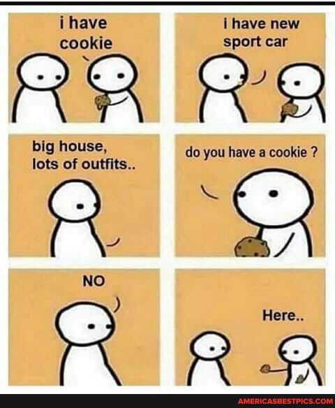 i have i have new
cookie Sport car big house, do you have a cookie ? lots of outfits...
NO
