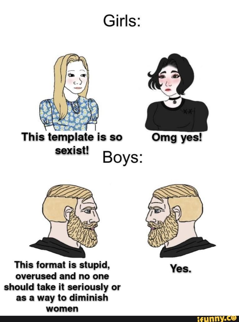 Girls: This template is so Omg yes! sexist! Omg yes! Boys: This format ...