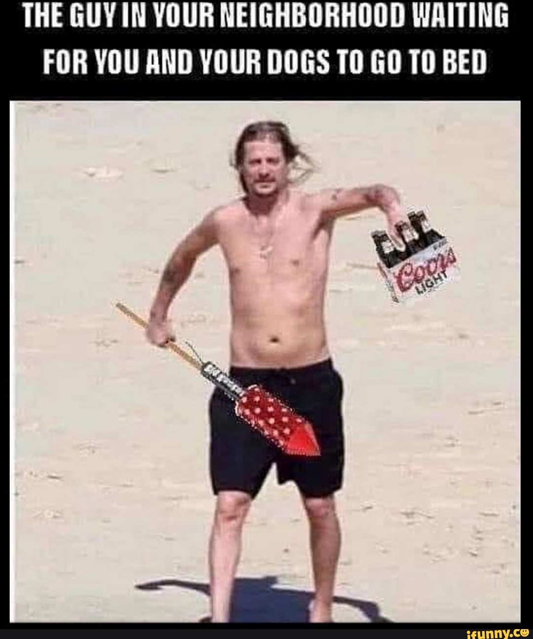 THE GUY IN YOUR NEIGHBORHOOD WAITING
FOR YOU AND YOUR DOGS TO GO TO BED
