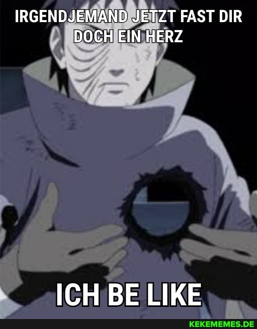 IRGENDJEMAND JETZT FAST DIR DOCH EIN HERZ
ICH BE LIKE