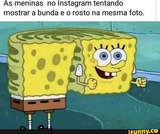 As meninas no Instagram tentando mostrar a bunda e o rosto na mesma foto.