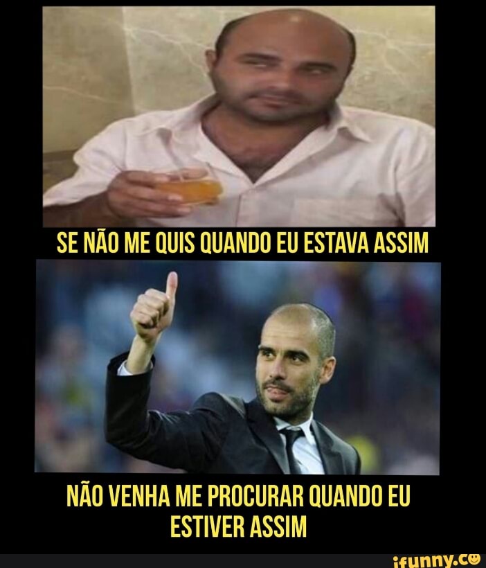 SE NÃO
ME
QUIS QUANDO EU ESTAVA a
NOM
NÃO VENHA ME PROCURAR QUANDO EU
ESTIVER ASSIM