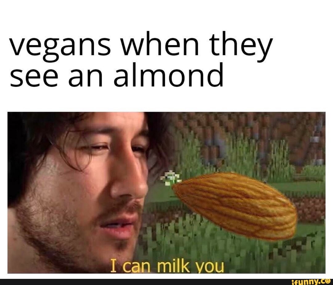 vegans when they
see an almond