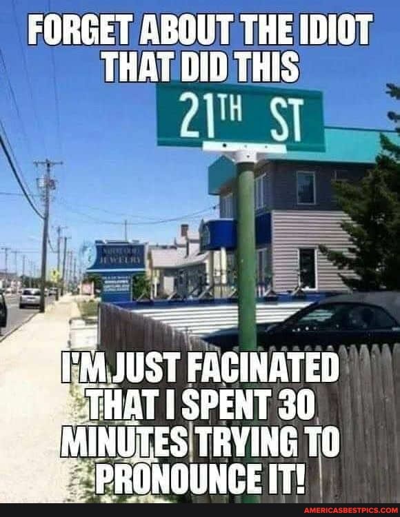 FORGET ABOUT THE IDIOT THAT DID THIS
JUST FACINATED
"THAT SPENT 30
OMINUTES TRYING
'PRONOUNCE IT!