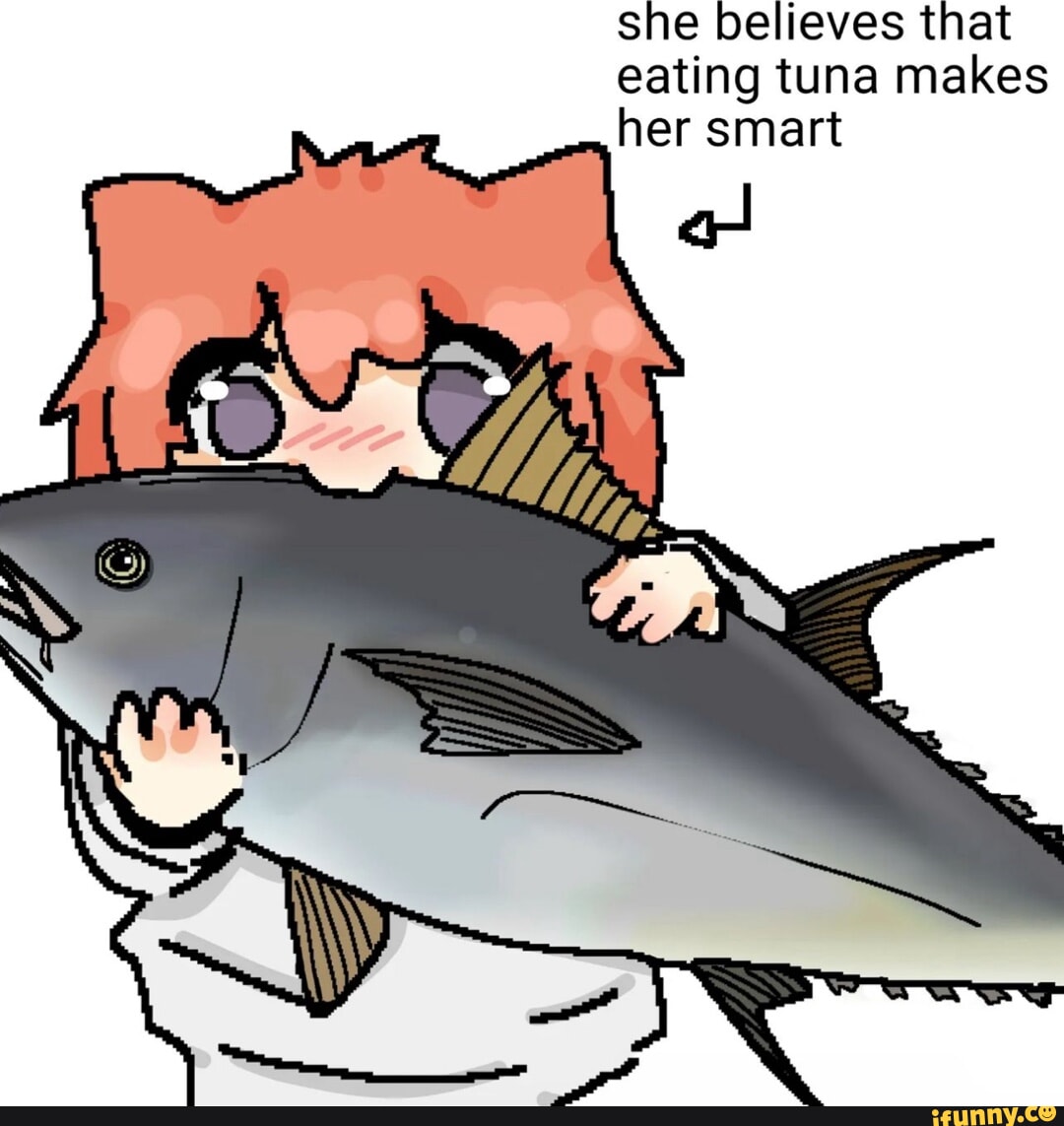 She believes that eating tuna makes her smart iFunny