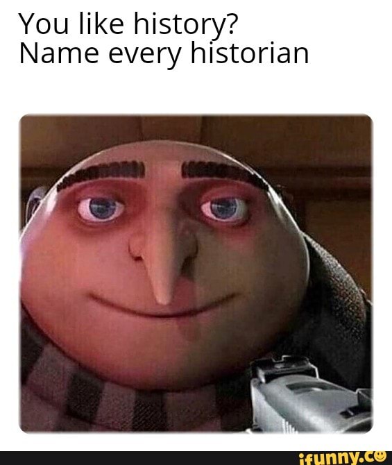 You like history? Name every historian - iFunny