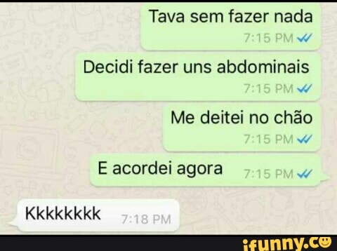 Decidi fazer uns abdominais
Me deitei no chão
E acordei agora
W