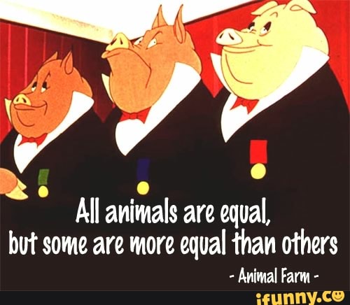 More than others. All animals are equal but some are more equal than others. Some animals are more equal than others. More equal animals. All Beast equal but some animals are more equal than others.