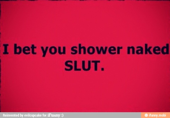 I
I bet you shower naked
SLUT.