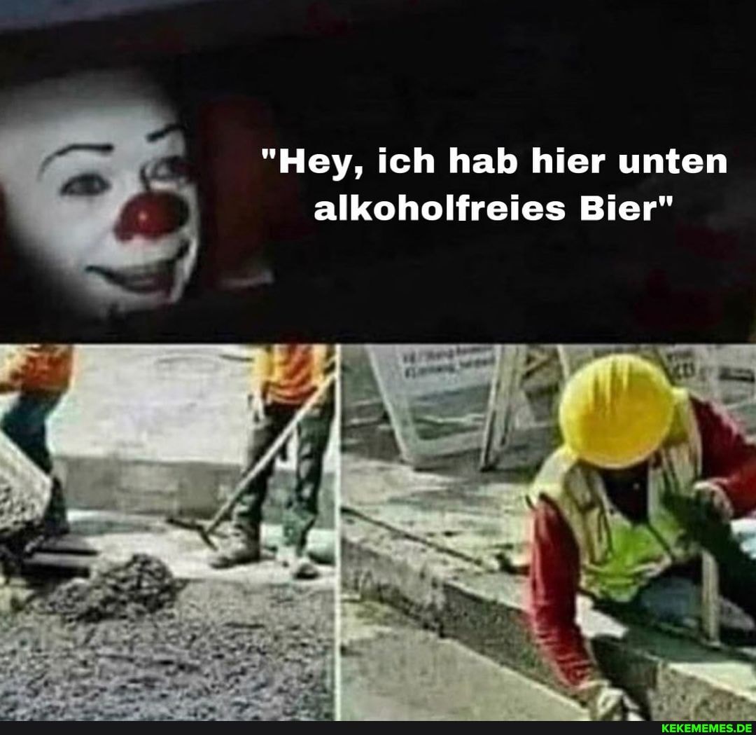 "Hey, ich hab hier unten alkoholfreies Bier"