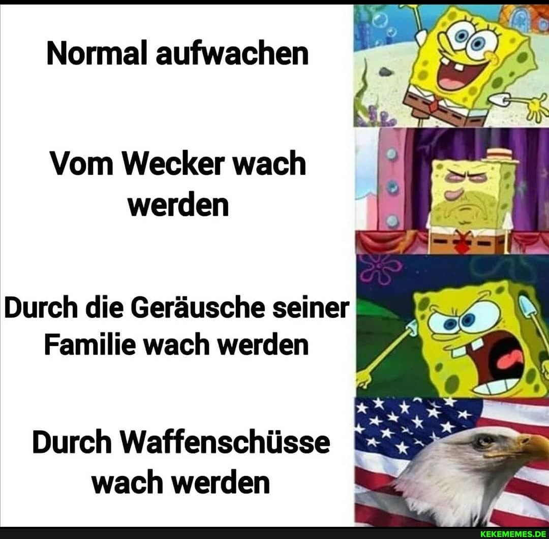 Normal aufwachen
un,
Vom Wecker wach werden
Durch die Geräusche seiner
Familie wach werden
Durch Waffenschüsse wach werden
