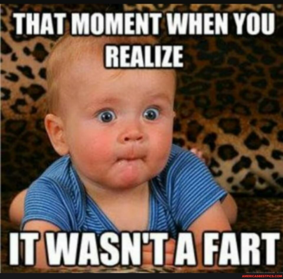 THAT MOMENT WHEN YOU REALIZE
FART