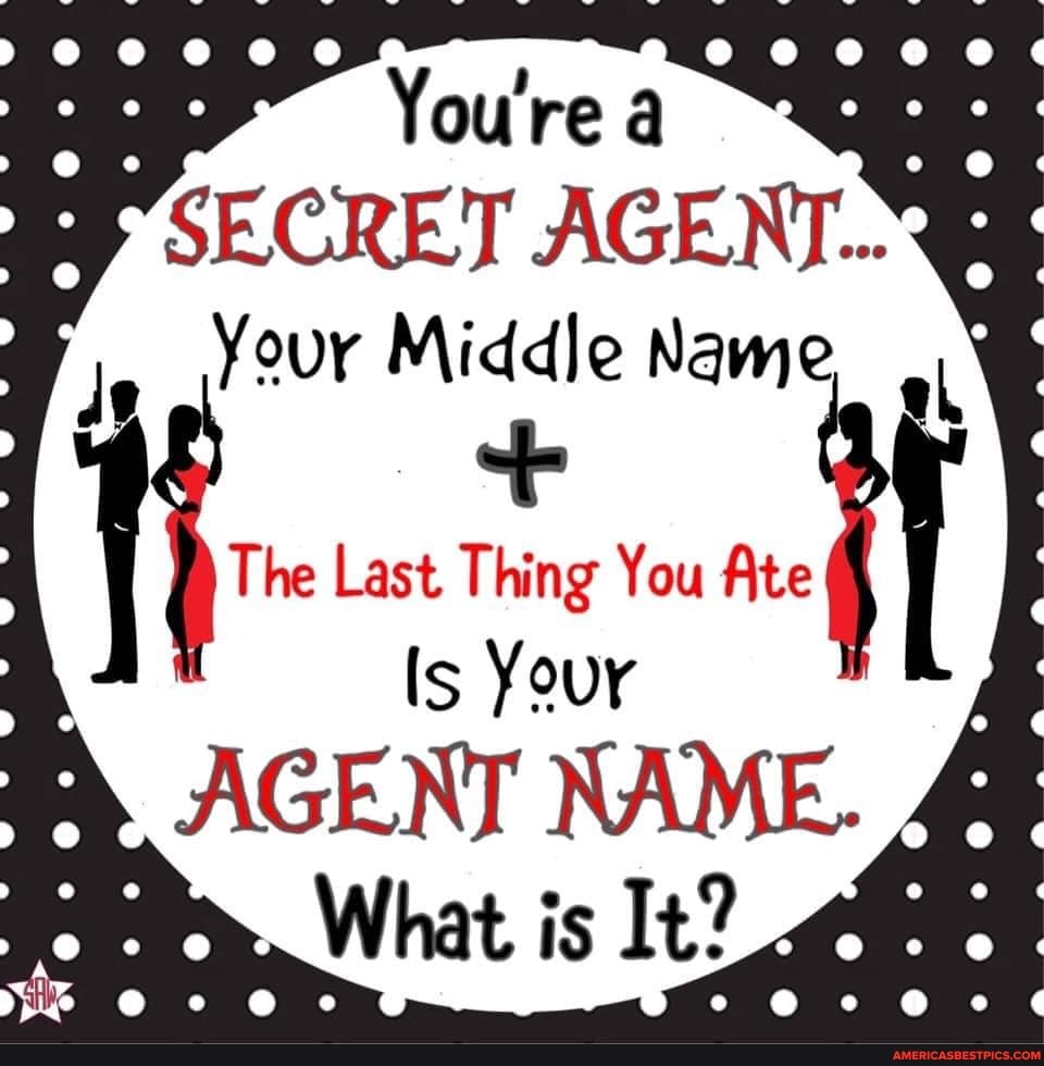 SECRET AGENT...
Your Middle Name
The Last Thing You Ate
Is Your
AGENT NAME.
What is It?
