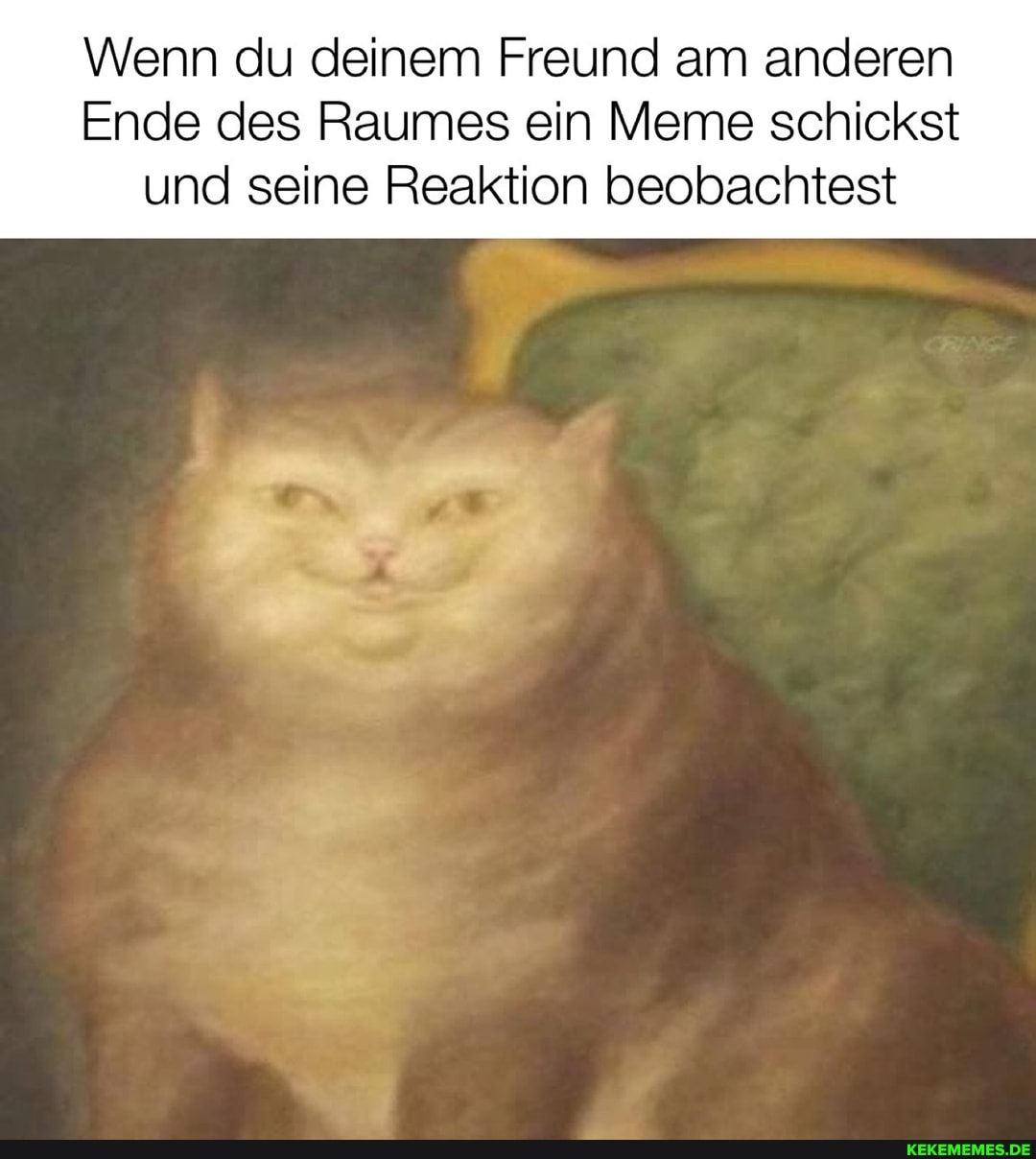 Wenn du deinem Freund am anderen
Ende des Raumes ein Meme schickst und seine Reaktion beobachtest