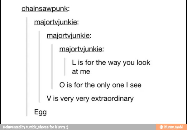 Lis for the way you look
at me
O is for the only I
V is very very extraordinary
Egg
