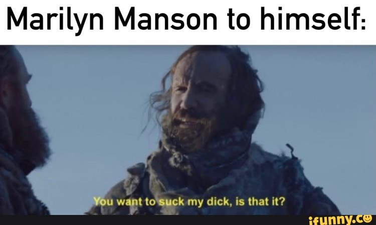 Marilyn Manson to himself:
want tuck my dick, is that it?