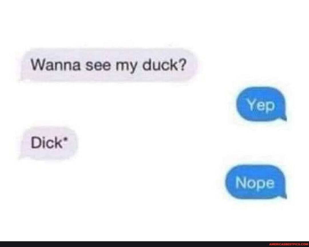 Wanna see my duck?
Dick'