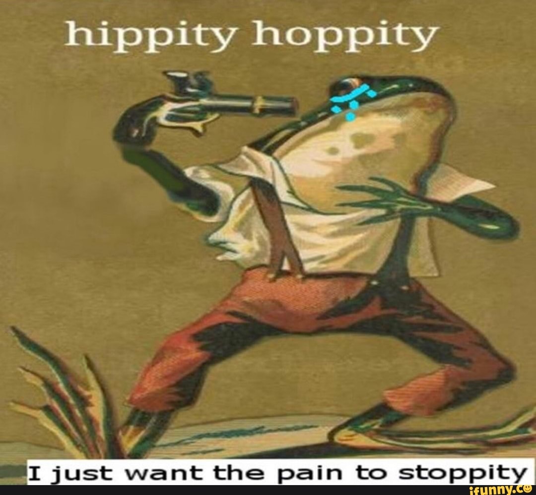 hippity hoppity
e
o
I just
want the pain to
stoppity