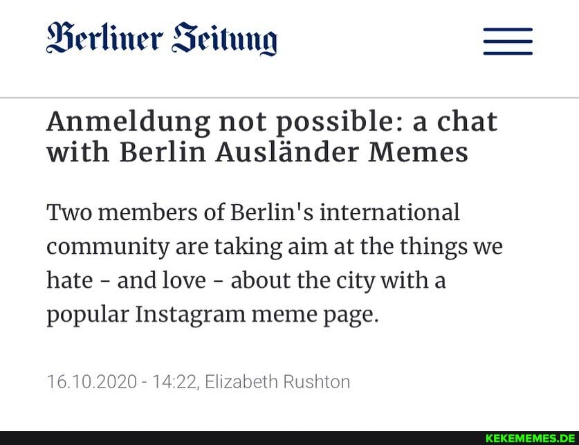 Ferliner Scitung
Anmeldung not possible: a chat with Berlin Auslander Memes
Two members of Berlin's international community are taking aim at the things we hate - and love - about the city with popular Instagram meme page.
Te Elizabeth Rushton