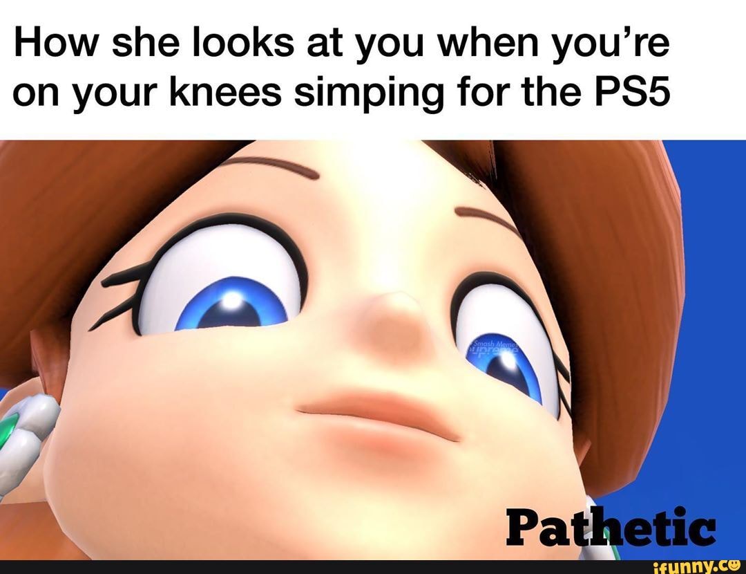 How she looks at you when you're on your knees simping for the