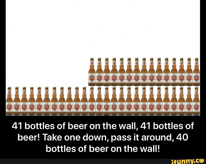 f O S e ..IL t 0 b 1 4 & W e h t n 0 r e e b f O S b ...I... 0 b 1 4
beer! Take one down, pass it around, 40
bottles of beer on the wall! - 41 bottles of beer on the wall, 41 bottles of beer! Take one down, pass it around, 40 bottles of beer on the wall!
