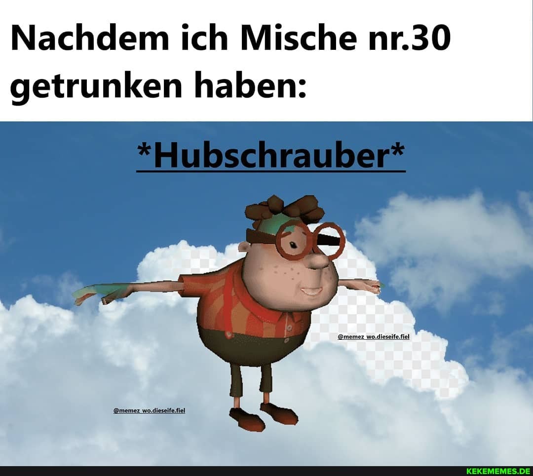 Nachdem ich Mische nr.30 getrunken haben:
*Hubschrauber*