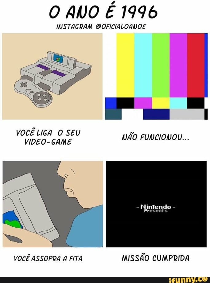 O ANO É 1996
INSTAGRAM @OFICIALOANOE
vocé LIGA O SEU
NAO FUNCIONOU...
VOCÊ ASSOPRA A FITA
MISSÃO CUMPRIDA