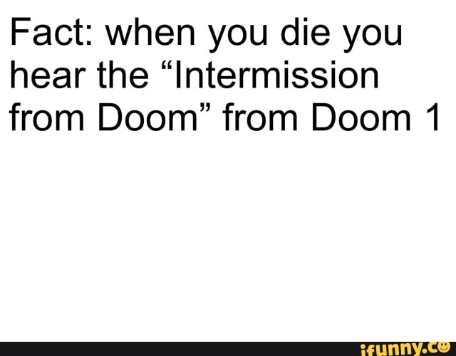 Fact: when you die you
hear the "Intermission
from Doom" from Doom 1