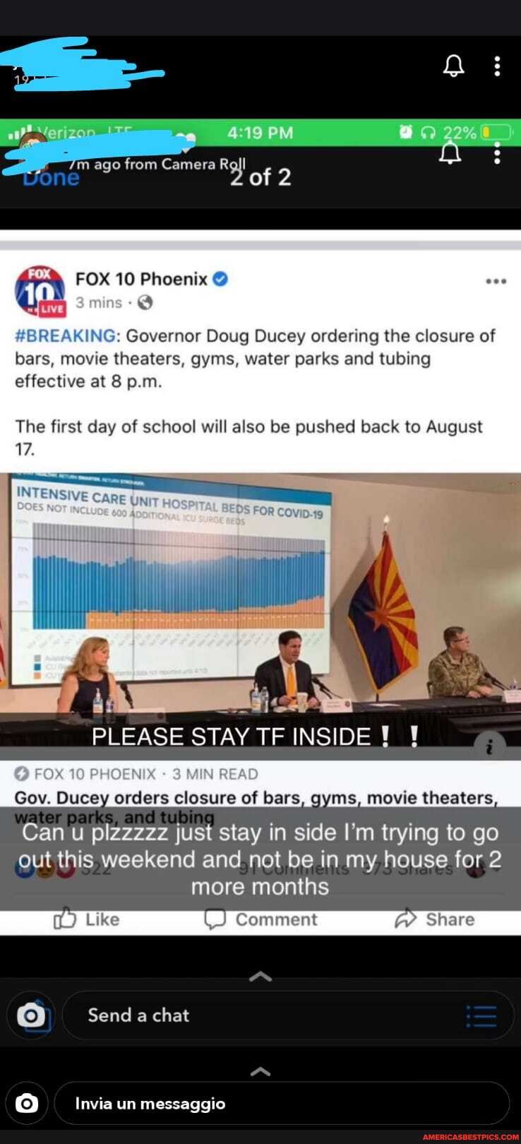 ago from Camera 2
FOX 10 Phoenix @
#BREAKING: Governor Doug Ducey ordering the closure of bars, movie theaters, gyms, water parks and tubing effective at 8 p.m.
The first day of school will also be pushed back to August
17.
PLEASE STAY TF INSIDE
Gov. Ducey orders closure of bars, gyms, movie theaters,
Can u plzzzzz just stay in side I'm trying to go out this weekend and not be in my house for 2 more months
Send a chat
Invia un messaggio