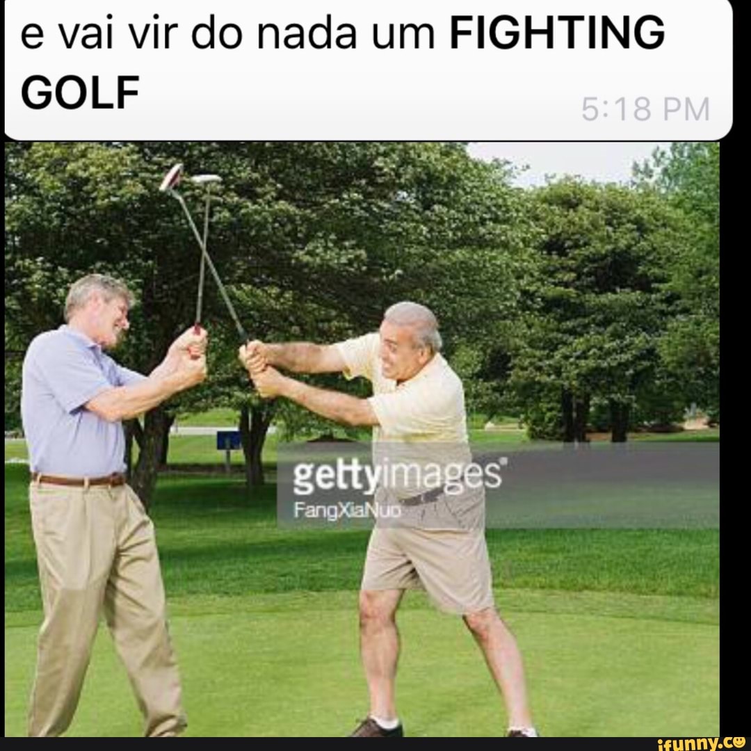 e vai vir do nada um FIGHTING
GOLF