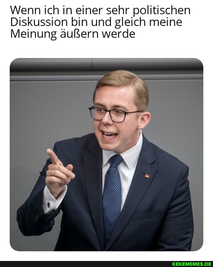 Wenn ich in einer sehr politischen
Diskussion bin und gleich meine
Meinung äußern werde