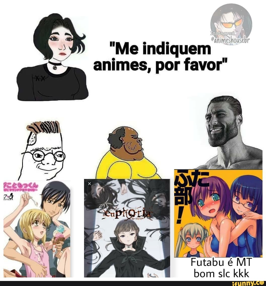 "Me indiquem animes, por favor"
Futabu é MT bom slc kkk