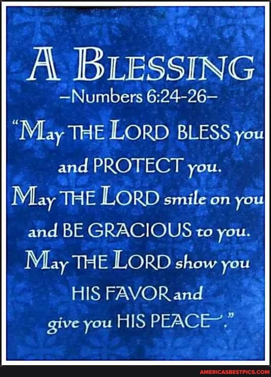 A BLESSING
-Numbers
"May THE LORD BLESS you and PROTECT you.
May THE LORD smile on you and BE GRACIOUS to you.
May THE LORD show you
HIS FAVOR and give you HIS PEACE~."