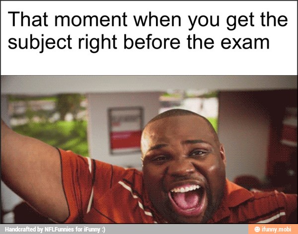 That moment when you get the
subject right before the exam
