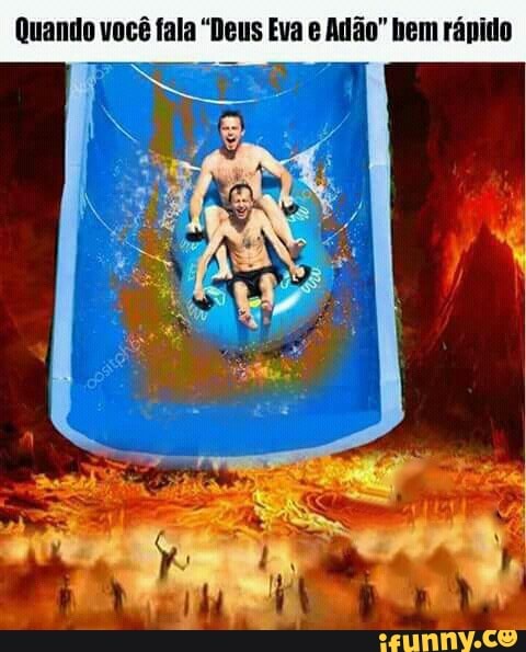 Quando você fala "Deus Eva e Adão" bem rápido